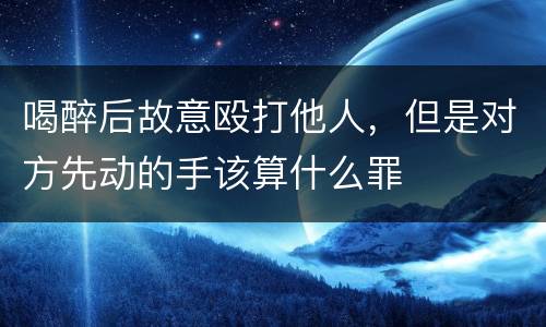 喝醉后故意殴打他人，但是对方先动的手该算什么罪