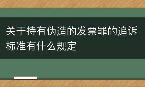 关于持有伪造的发票罪的追诉标准有什么规定