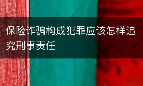 保险诈骗构成犯罪应该怎样追究刑事责任