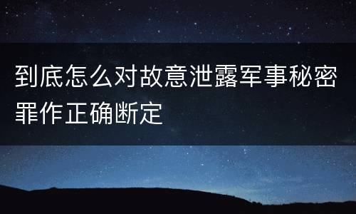 到底怎么对故意泄露军事秘密罪作正确断定