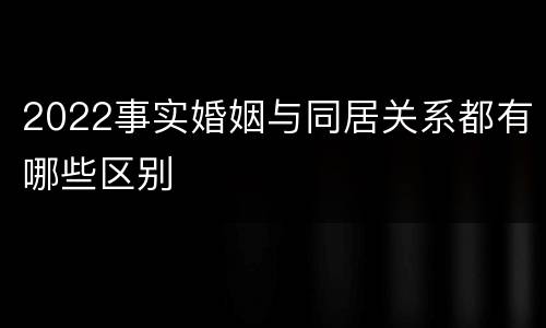 2022事实婚姻与同居关系都有哪些区别