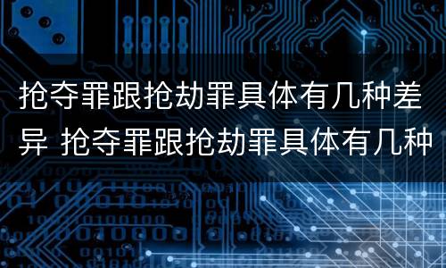抢夺罪跟抢劫罪具体有几种差异 抢夺罪跟抢劫罪具体有几种差异呢
