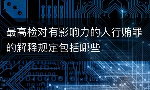 最高检对有影响力的人行贿罪的解释规定包括哪些