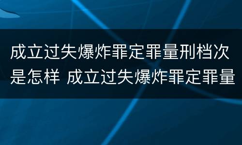 成立过失爆炸罪定罪量刑档次是怎样 成立过失爆炸罪定罪量刑档次是怎样计算的