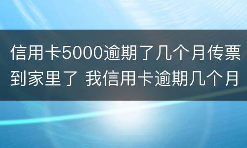 信用卡5000逾期了几个月传票到家里了 我信用卡逾期几个月了他们说要告我上法院