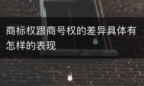 商标权跟商号权的差异具体有怎样的表现