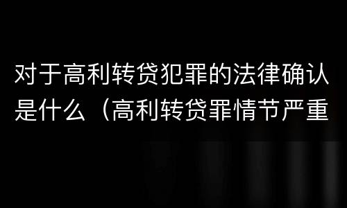 对于高利转贷犯罪的法律确认是什么（高利转贷罪情节严重）