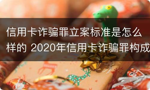 信用卡诈骗罪立案标准是怎么样的 2020年信用卡诈骗罪构成要件