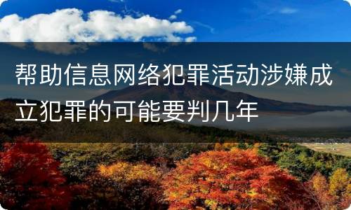 帮助信息网络犯罪活动涉嫌成立犯罪的可能要判几年