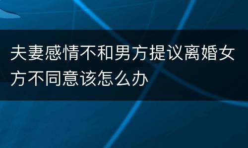 夫妻感情不和男方提议离婚女方不同意该怎么办