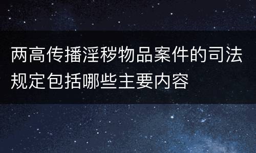 两高传播淫秽物品案件的司法规定包括哪些主要内容