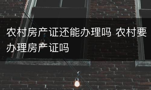 农村房产证还能办理吗 农村要办理房产证吗