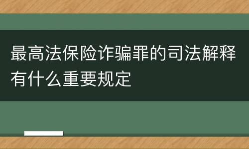 最高法保险诈骗罪的司法解释有什么重要规定