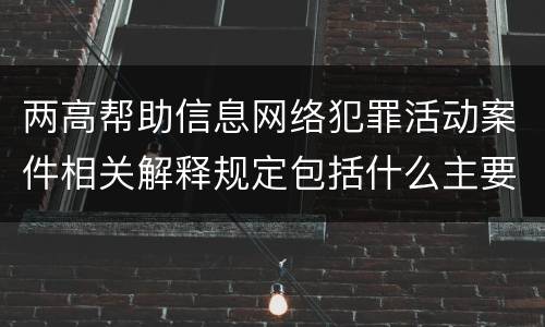 两高帮助信息网络犯罪活动案件相关解释规定包括什么主要内容