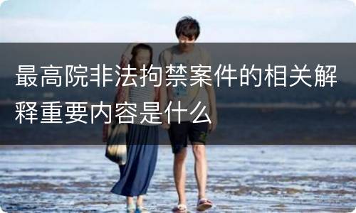 最高院非法拘禁案件的相关解释重要内容是什么