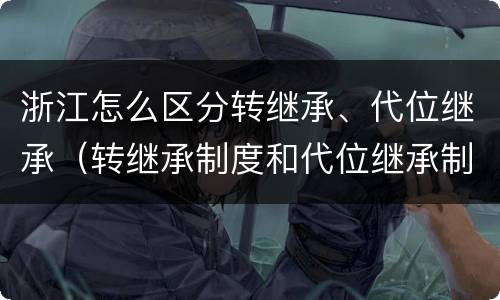 浙江怎么区分转继承、代位继承（转继承制度和代位继承制度可以互相取代吗）