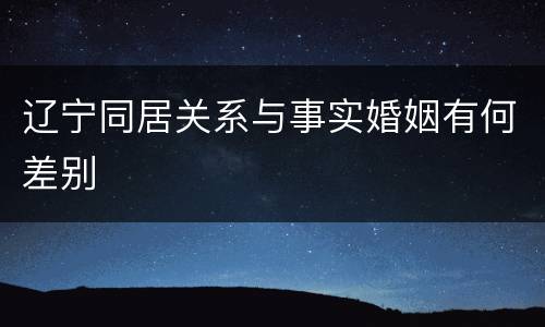 辽宁同居关系与事实婚姻有何差别
