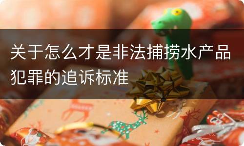 关于怎么才是非法捕捞水产品犯罪的追诉标准