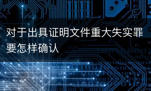 对于出具证明文件重大失实罪要怎样确认