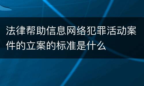 法律帮助信息网络犯罪活动案件的立案的标准是什么