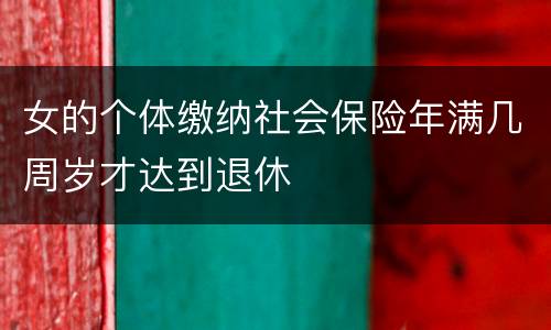 女的个体缴纳社会保险年满几周岁才达到退休