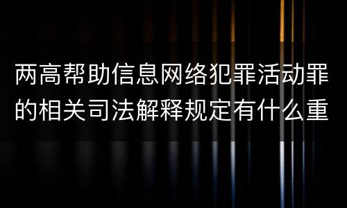 两高帮助信息网络犯罪活动罪的相关司法解释规定有什么重要内容