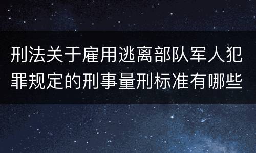 刑法关于雇用逃离部队军人犯罪规定的刑事量刑标准有哪些