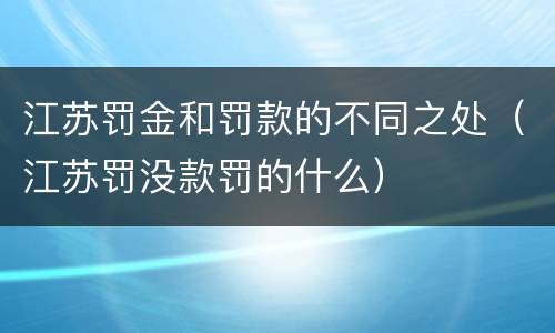 江苏罚金和罚款的不同之处（江苏罚没款罚的什么）