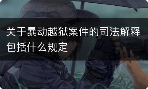 关于暴动越狱案件的司法解释包括什么规定