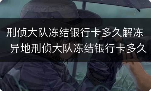 刑侦大队冻结银行卡多久解冻 异地刑侦大队冻结银行卡多久解冻