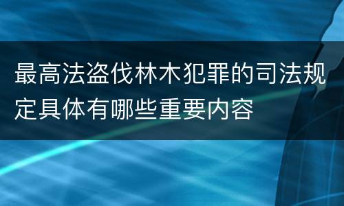 最高法盗伐林木犯罪的司法规定具体有哪些重要内容