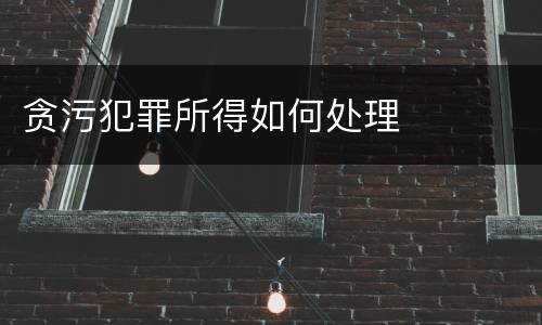 贪污犯罪所得如何处理