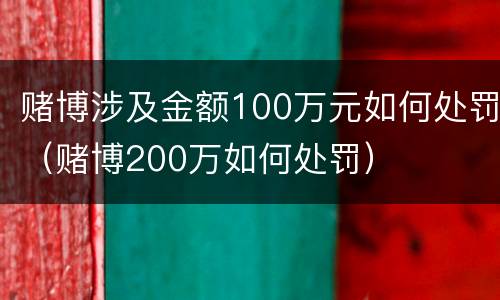 赌博涉及金额100万元如何处罚（赌博200万如何处罚）