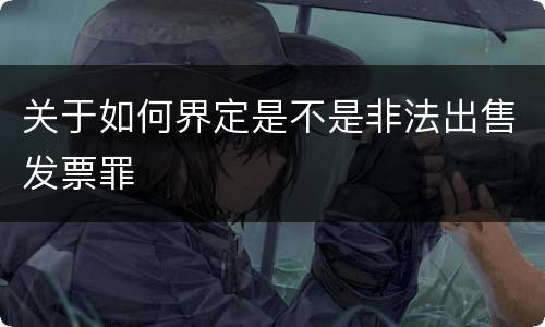 关于如何界定是不是非法出售发票罪