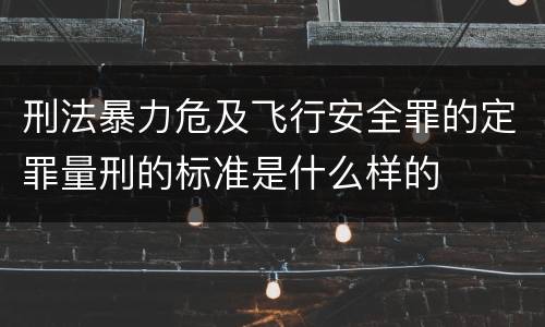刑法暴力危及飞行安全罪的定罪量刑的标准是什么样的