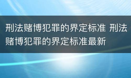 刑法赌博犯罪的界定标准 刑法赌博犯罪的界定标准最新
