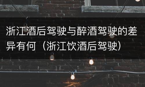 浙江酒后驾驶与醉酒驾驶的差异有何（浙江饮酒后驾驶）