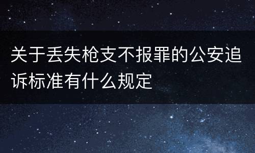 关于丢失枪支不报罪的公安追诉标准有什么规定
