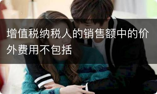 增值税纳税人的销售额中的价外费用不包括