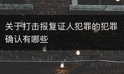 关于打击报复证人犯罪的犯罪确认有哪些
