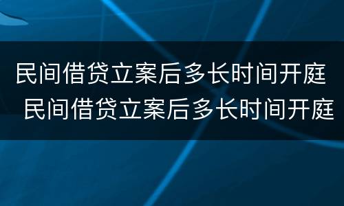 民间借贷立案后多长时间开庭 民间借贷立案后多长时间开庭审理