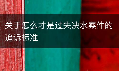 关于怎么才是过失决水案件的追诉标准