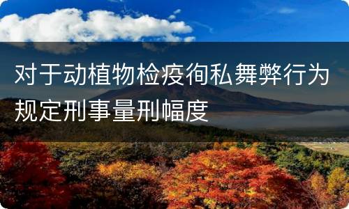 对于动植物检疫徇私舞弊行为规定刑事量刑幅度