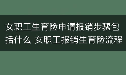 女职工生育险申请报销步骤包括什么 女职工报销生育险流程