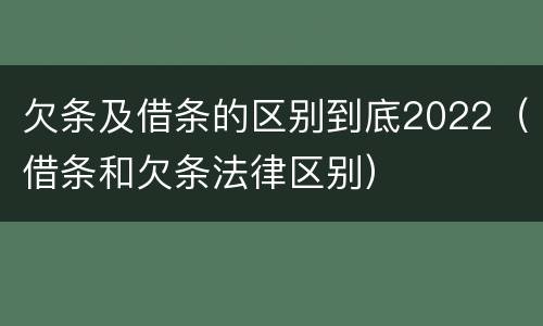 欠条及借条的区别到底2022（借条和欠条法律区别）