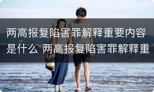 两高报复陷害罪解释重要内容是什么 两高报复陷害罪解释重要内容是什么