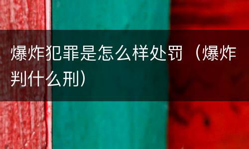 爆炸犯罪是怎么样处罚（爆炸判什么刑）