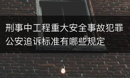 刑事中工程重大安全事故犯罪公安追诉标准有哪些规定