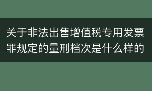 关于非法出售增值税专用发票罪规定的量刑档次是什么样的