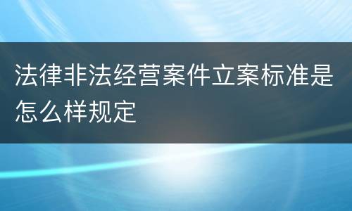 法律非法经营案件立案标准是怎么样规定